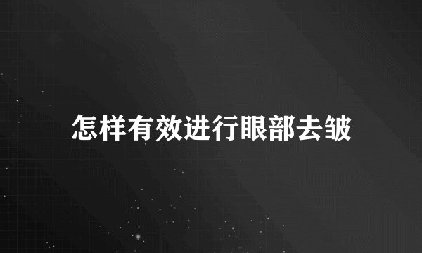 怎样有效进行眼部去皱