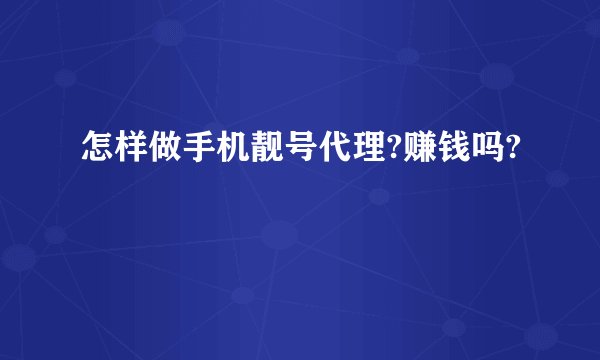 怎样做手机靓号代理?赚钱吗?