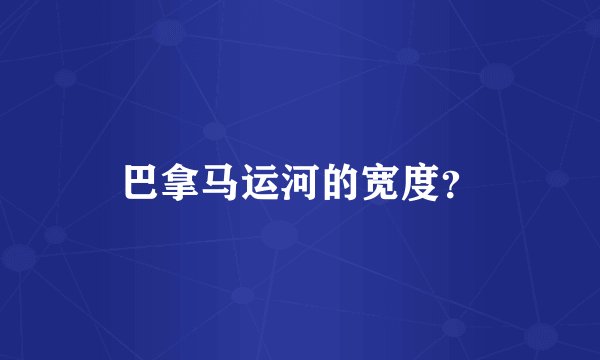 巴拿马运河的宽度？