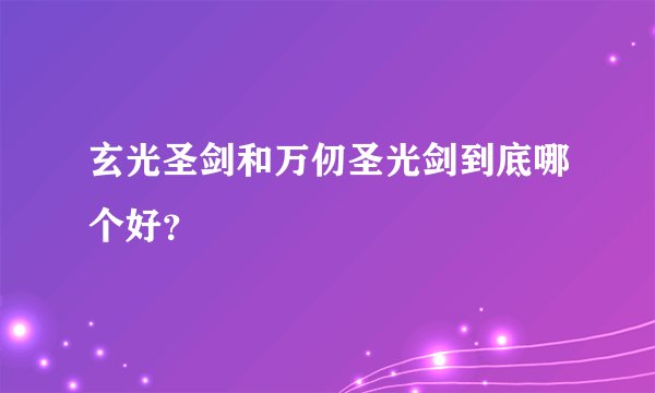 玄光圣剑和万仞圣光剑到底哪个好？