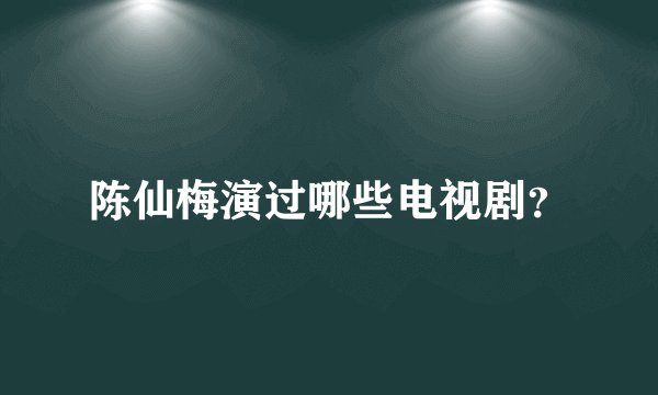 陈仙梅演过哪些电视剧？