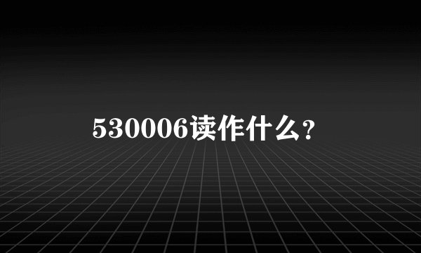 530006读作什么？