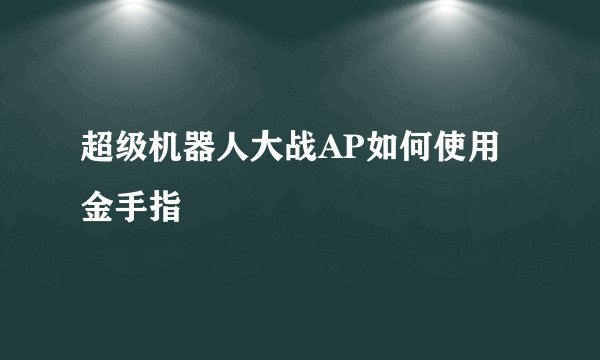 超级机器人大战AP如何使用金手指