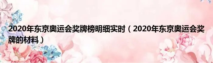 2020年东京奥运会奖牌榜明细实时（2020年东京奥运会奖牌的材料）
