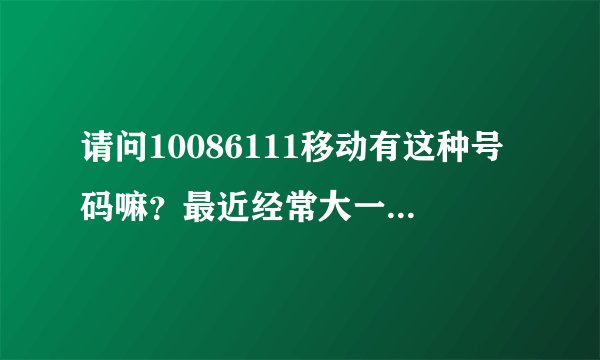 请问10086111移动有这种号码嘛？最近经常大一些垃圾短信过来