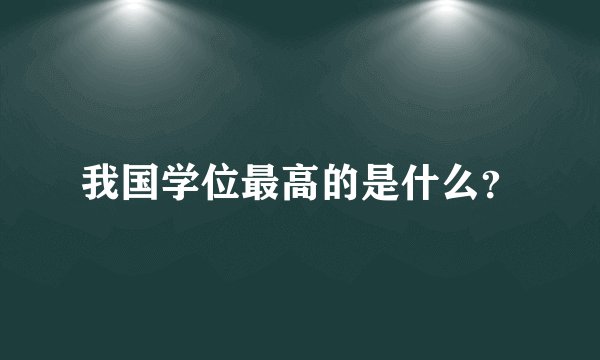 我国学位最高的是什么？