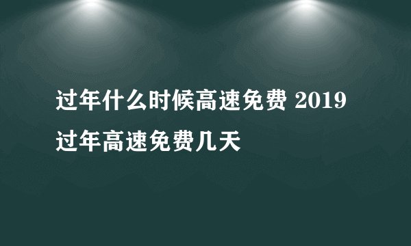 过年什么时候高速免费 2019过年高速免费几天