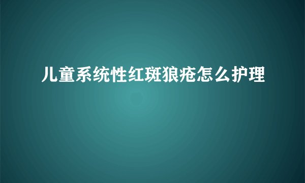 儿童系统性红斑狼疮怎么护理