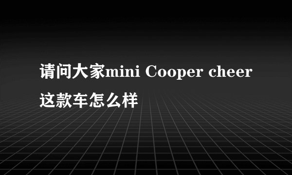 请问大家mini Cooper cheer这款车怎么样