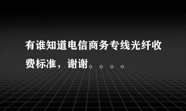 有谁知道电信商务专线光纤收费标准，谢谢。。。。