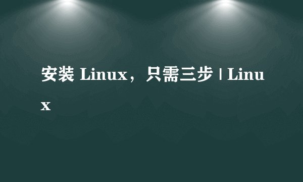 安装 Linux，只需三步 | Linux