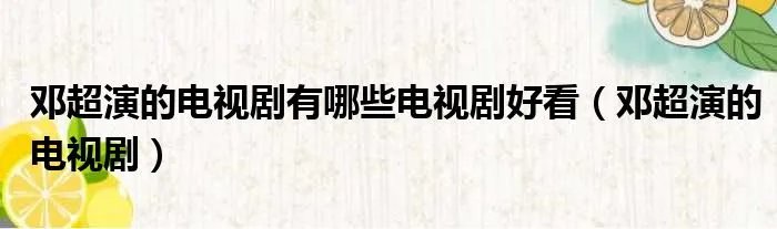 邓超演的电视剧有哪些电视剧好看（邓超演的电视剧）
