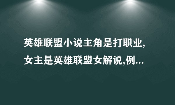 英雄联盟小说主角是打职业,女主是英雄联盟女解说,例如小苍之类的。
