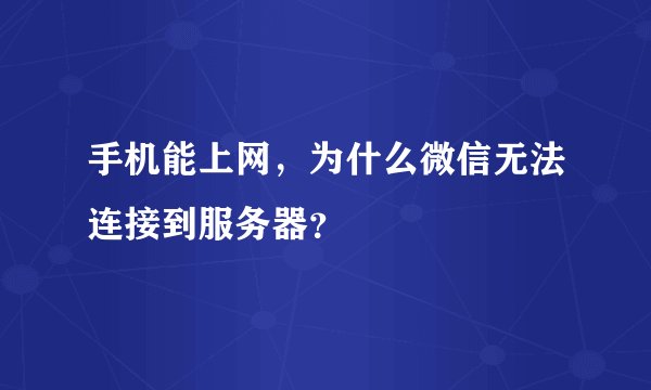 手机能上网，为什么微信无法连接到服务器？