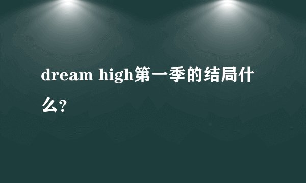 dream high第一季的结局什么？
