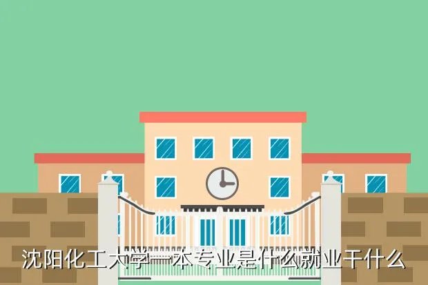 沈阳化工大学就业信息网，沈阳化工大学一本专业是什么就业干什么