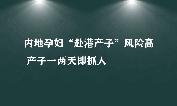 内地孕妇“赴港产子”风险高 产子一两天即抓人
