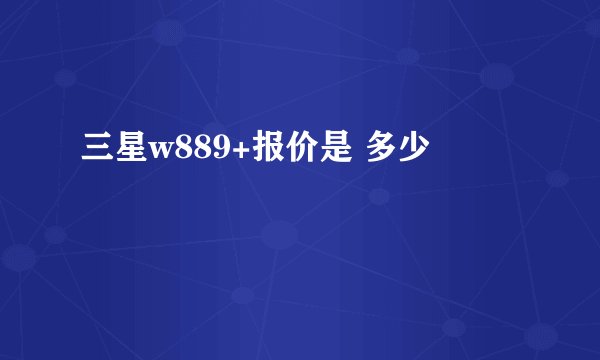 三星w889+报价是 多少