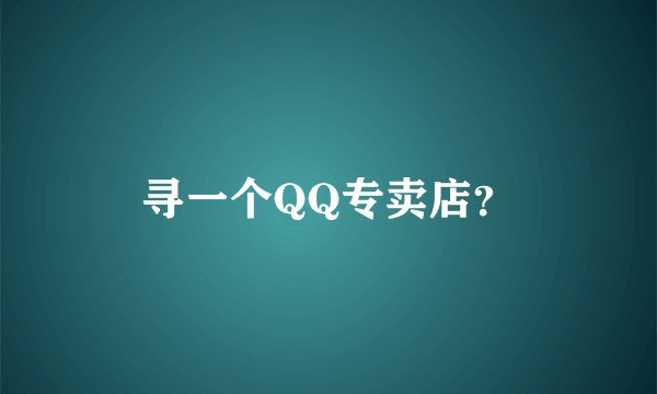 寻一个QQ专卖店？
