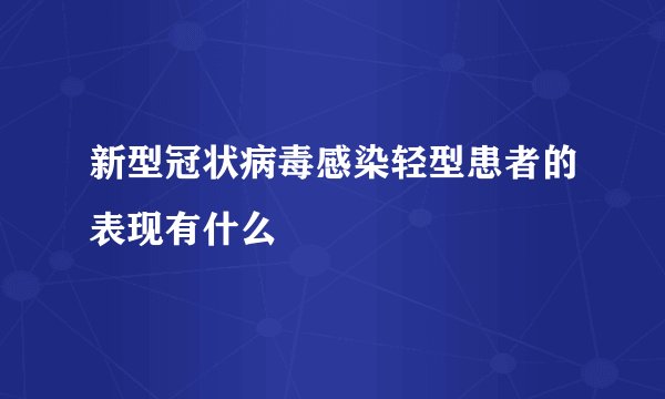 新型冠状病毒感染轻型患者的表现有什么