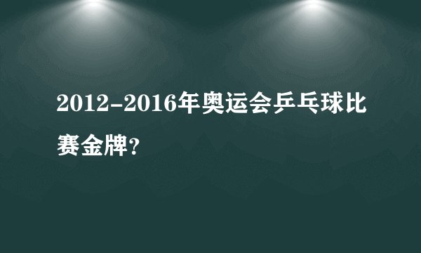 2012-2016年奥运会乒乓球比赛金牌？