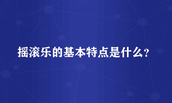 摇滚乐的基本特点是什么？