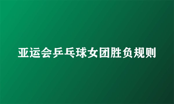 亚运会乒乓球女团胜负规则