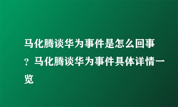马化腾谈华为事件是怎么回事？马化腾谈华为事件具体详情一览