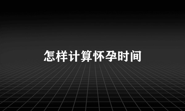 怎样计算怀孕时间