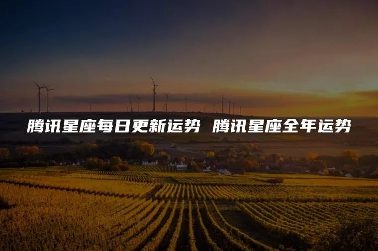 腾讯星座每日更新运势 腾讯星座全年运势