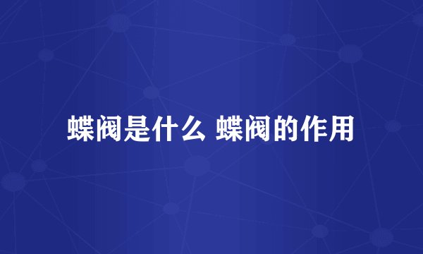 蝶阀是什么 蝶阀的作用