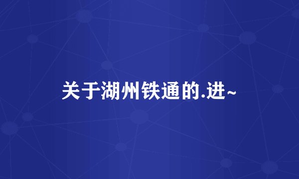 关于湖州铁通的.进~