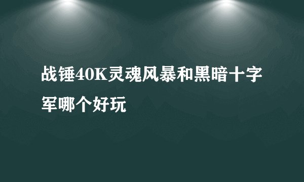 战锤40K灵魂风暴和黑暗十字军哪个好玩