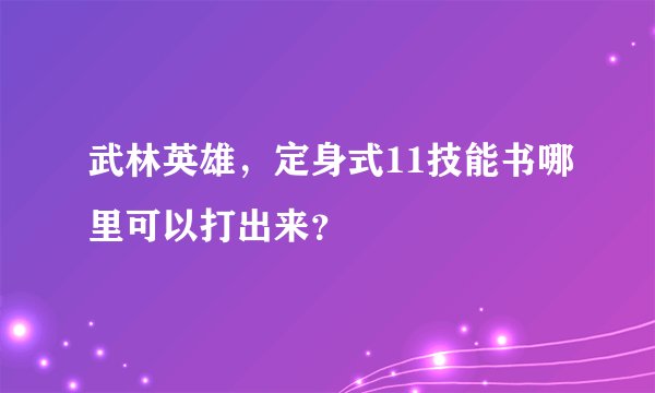 武林英雄，定身式11技能书哪里可以打出来？
