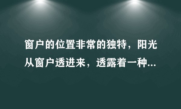 窗户的位置非常的独特，阳光从窗户透进来，透露着一种优雅的美感