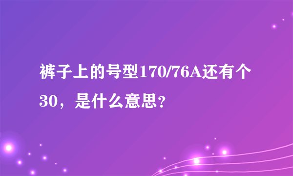 裤子上的号型170/76A还有个30，是什么意思？