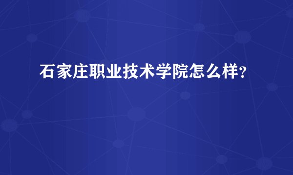 石家庄职业技术学院怎么样？