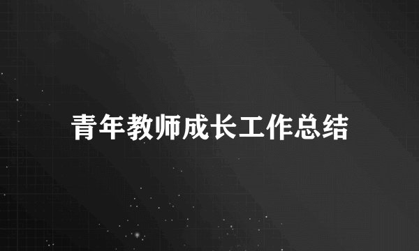 青年教师成长工作总结