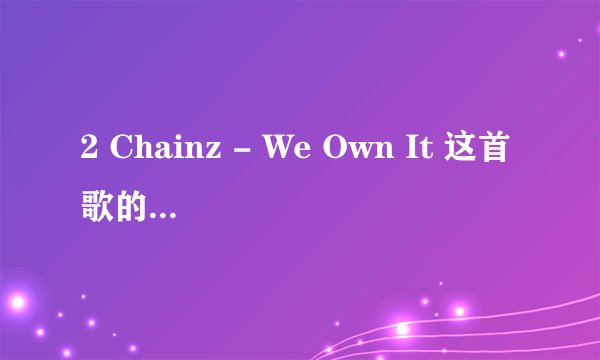 2 Chainz - We Own It 这首歌的中文歌词是什么？