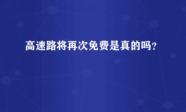 高速路将再次免费是真的吗？