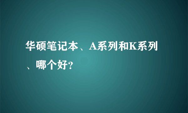 华硕笔记本、A系列和K系列、哪个好？
