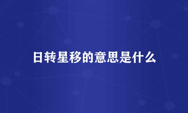 日转星移的意思是什么