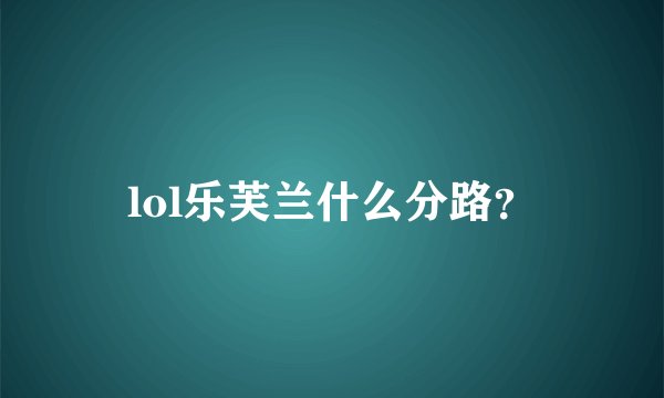 lol乐芙兰什么分路？