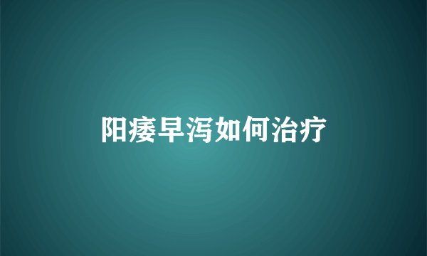 阳痿早泻如何治疗