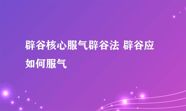 辟谷核心服气辟谷法 辟谷应如何服气