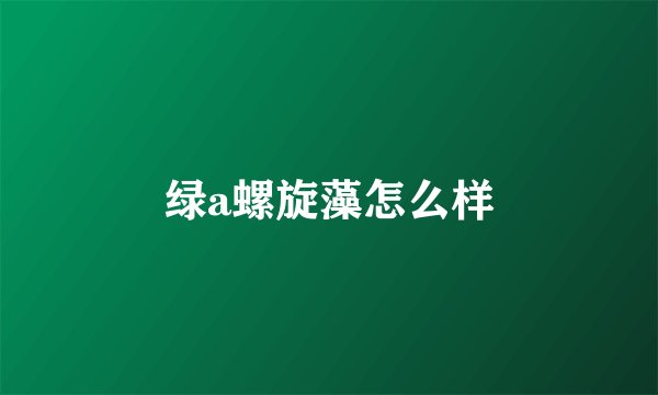 绿a螺旋藻怎么样