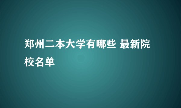 郑州二本大学有哪些 最新院校名单