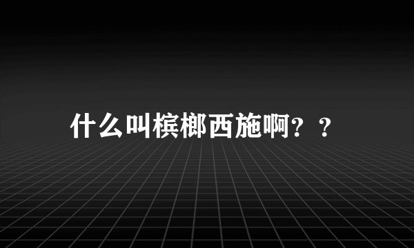 什么叫槟榔西施啊？？