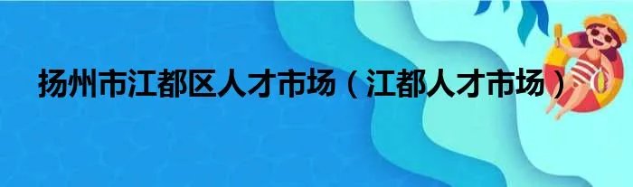 扬州市江都区人才市场（江都人才市场）