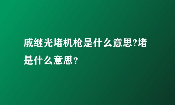 戚继光堵机枪是什么意思?堵是什么意思？